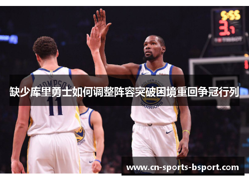 缺少库里勇士如何调整阵容突破困境重回争冠行列